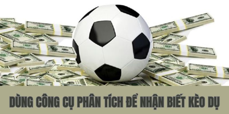 Dùng các công cụ phân tích để nhận biết kèo dụ