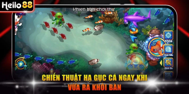 Chiến thuật hạ gục cá ngay khi vừa ra khỏi bàn