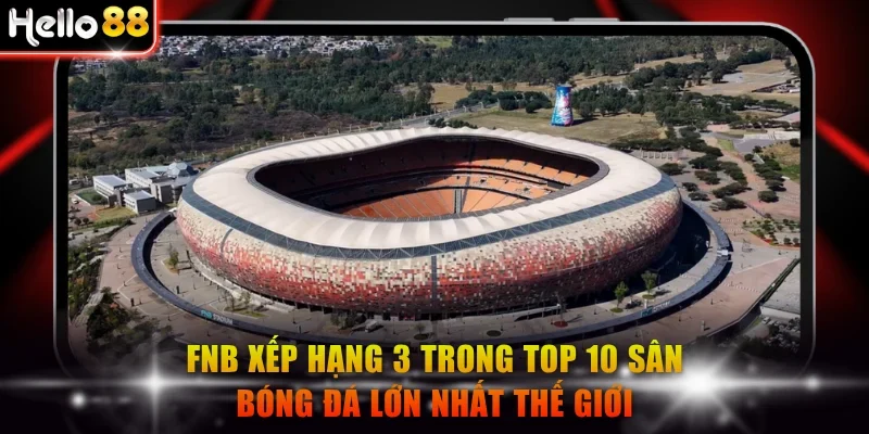 FNB xếp hạng 3 trong danh sách top 10 sân bóng đá lớn nhất thế giới