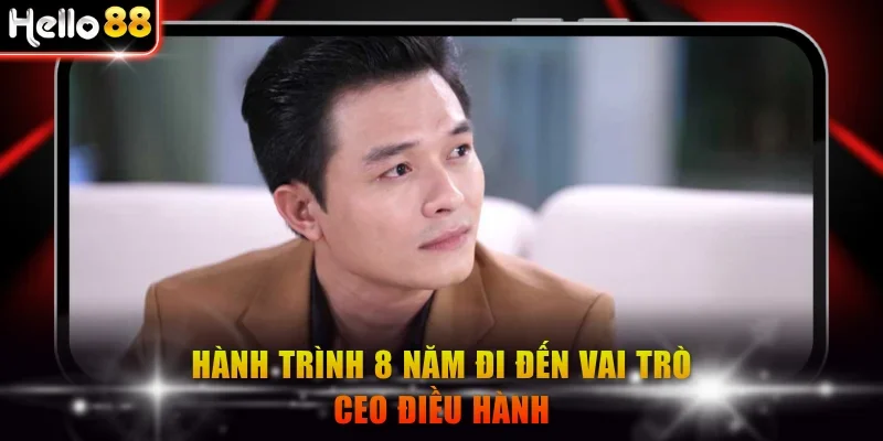 Hành trình 8 năm đi đến vai trò CEO điều hành