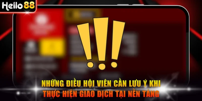 Những điều hội viên cần lưu ý khi thực hiện giao dịch tại nền tảng